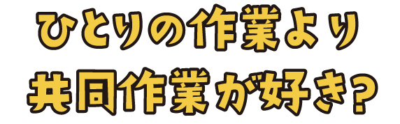 ひとりの作業より共同作業が好き?